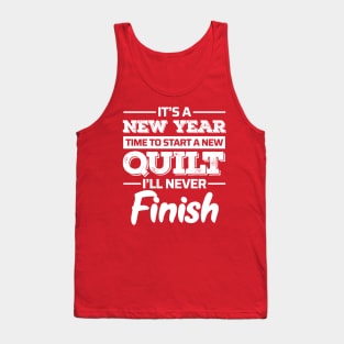 It's A New Year, Time to Start a New Quilt I'll Never Finish - Funny Quilting Quotes Tank Top